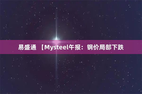 易盛通 【Mysteel午报：钢价局部下跌