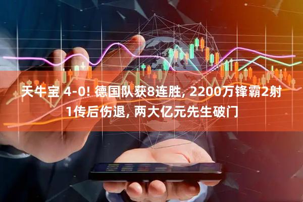 天牛宝 4-0! 德国队获8连胜, 2200万锋霸2射1传后伤退, 两大亿元先生破门