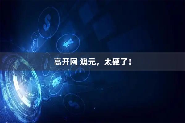 高开网 澳元，太硬了！